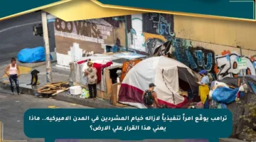 ترامب يوقّع أمراً تنفيذياً لإزالة خيام المشردين في المدن الأميركية.. ماذا يعني هذا القرار على الأرض؟